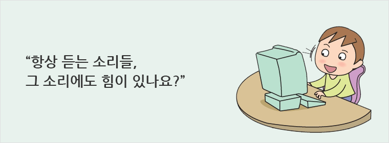 항상 듣는 소리들, 그 소리에도 힘이 있나요?