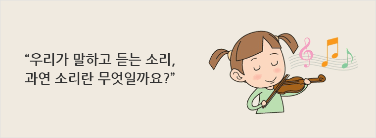 우리가 말하고 듣는 소리,과연 소리란 무엇일까요?