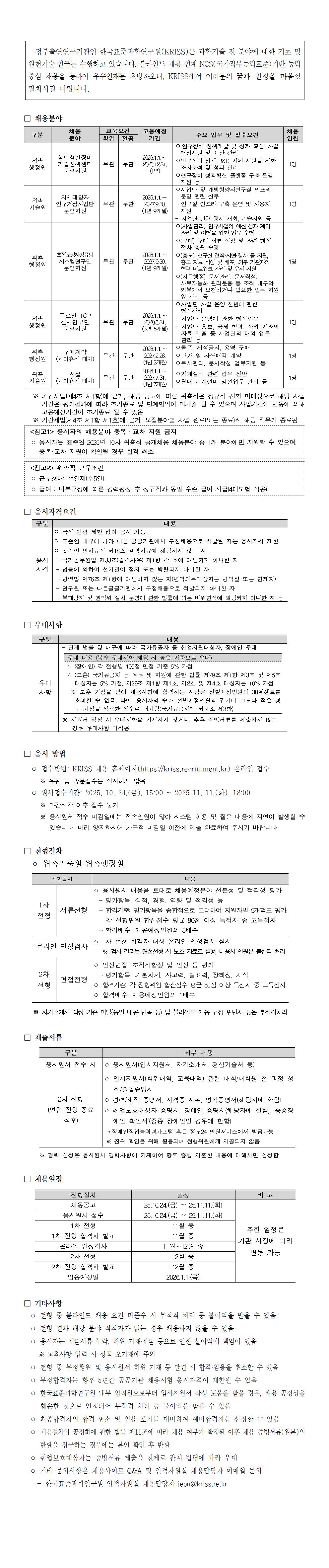  정부출연연구기관인 한국표준과학연구원(KRISS)은 과학기술 전 분야에 대한 기초 및 원천기술 연구를 수행하고 있습니다. 블라인드 채용 연계 NCS(국가직무능력표준)기반 능력중심 채용을 통하여 우수인재를 초빙하오니, KRISS에서 여러분의 꿈과 열정을 마음껏 펼치시길 바랍니다. □ 채용분야 구분 채용 분야 교육요건 고용예정 기간 주요 업무 및 필수요건 채용학위 전공 인원위촉 행정원 첨단혁신장비 기술정책센터 운영지원 무관 무관 2026.1.1.∼ 2026.12.31. (1년) ㅇ‘연구장비 정책개발 및 성과 확산‘ 사업 행정지원 및 예산 관리 ㅇ연구장비 정책·R&D 기획 지원을 위한 조사분석 및 성과 관리 ㅇ연구장비 성과확산 플랫폼 구축·운영 지원 등 1명위촉 기술원 차세대양자 연구거점사업단 운영지원 무관 무관 2026.1.1.∼ 2027.9.30. (1년 9개월) ㅇ사업단 및 개방형양자연구실 인프라 운영 관련 실무 - 연구실 인프라 구축·운영 및 사용자 지원 - 사업단 관련 행사 개최, 기술지원 등 1명위촉 행정원 초전도양자컴퓨팅 시스템연구단 운영지원 무관 무관 2026.1.1.∼ 2027.9.30. (1년 9개월) ㅇ(사업관리) 연구사업의 예산·성과·계약 관리 및 이행을 위한 업무 수행 ㅇ(구매) 구매 서류 작성 및 관련 행정 절차 총괄 수행 ㅇ(홍보) 연구실 견학·시연·행사 등 지원, 홍보 자료 작성 및 배포, 외부 기관과의 협력 네트워크 관리 및 유지 지원 ㅇ(사무행정) 문서관리, 문서작성, 사무자동화 관리운용 등 조직 내부와 외부에서 요청하거나 필요한 업무 지원 및 관리 등 1명위촉 행정원 글로벌 TOP 전략연구단 운영지원 무관 무관 2026.1.1.∼ 2029.5.31. (3년 5개월) ㅇ사업단 사업 운영 전반에 관한 행정관리 - 사업단 운영에 관한 행정업무 - 사업단 홍보, 국제 협력, 상위 기관의 자료 제출 등 사업단의 대외 업무 관리 등 1명위촉 행정원 구매계약 (육아휴직 대체) 무관 무관 2026.1.1.∼ 2027.2.28. (1년2개월) ㅇ물품, 시설공사, 용역 구매 ㅇ단가 및 자산매각 계약 ㅇ무서관리, 문서작성 업무지원 등 1명위촉 기술원 시설 (육아휴직 대체) 무관 무관 2026.1.1.∼ 2027.7.31. (1년7개월) ㅇ기계설비 관련 업무 전반 ㅇ원내 기계설비 영선업무 관리 등 1명※ 기간제법(제4조 제1항)에 근거, 해당 공고에 따른 위촉직은 정규직 전환 미대상으로 해당사업기간은 평가결과에 따라 조기종료 및 단계협약이 미체결 될 수 있으며 사업기간에 변동에의해고용예정기간이 조기종료 될 수 있음 ※ 기간제법(제4조 제1항 제1호)에 근거, 모집분야별 사업 완료(또는 종료)시 해당 직무가 종료됨<참고1> 응시자의 채용분야 중복?교차 지원 금지 ㅇ 응시자는 표준연 2025년 10차 위촉직 공개채용 채용분야 중 1개 분야에만 지원할 수 있으며, 중복?교차 지원이 확인될 경우 합격 취소  □ 응시자격요건  구분 내용 응시 자격 ㅇ 국적?연령 제한 없이 응시 가능 ㅇ 표준연 내규에 따라 다른 공공기관에서 부정채용으로 적발된 자는 응시자격 제한 ㅇ 표준연 인사규정 제18조 결격사유에 해당하지 않는 자 - 국가공무원법 제33조(결격사유) 제1항 각 호에 해당되지 아니한 자 - 법률에 의하여 선거권이 정지 또는 박탈되지 아니한 자 - 병역법 제76조 제1항에 해당하지 않는 자(병역의무대상자는 병역필 또는 면제자) - 연구원 또는 다른공공기관에서 부정채용으로 적발되지 아니한 자 - 부패방지 및 권익위 설치?운영에 관한 법률에 따른 비위면직에 해당되지 아니한 자 등 □ 우대사항  구분 내용 우대 사항 - 관계 법률 및 내규에 따라 국가유공자 등 취업지원대상자, 장애인 우대 우대 내용 (복수 우대사항 해당 시 높은 기준으로 우대) 1. (장애인) 각 전형별 100점 만점 기준 5% 가점 2. (보훈) 국가유공자 등 예우 및 지원에 관한 법률 제29조 제1항 제3호 및 제5호 대상자는 5% 가점, 제29조 제1항 제1호, 제2호 및 제4호 대상자는 10% 가점 ※ 보훈 가점을 받아 채용시험에 합격하는 사람은 선발예정인원의 30퍼센트를 초과할 수 없음. 다만, 응시자의 수가 선발예정인원과 같거나 그보다 적은 경 우 가점을 적용한 점수로 평가함(국가유공자법 제31조 제3항) ※ 지원서 작성 시 우대사항을 기재하지 않거나, 추후 증빙서류를 제출하지 않는 경우 우대사항 미적용 □ 응시 방법  ㅇ 접수방법: KRISS 채용 홈페이지(https://kriss.recruitment.kr) 온라인 접수  ※ 우편 및 방문접수는 실시하지 않음  ㅇ 원서접수기간: 2025. 10. 24.(금), 15:00 ~ 2025 11. 11.(화), 18:00  ※ 마감시각 이후 접수 불가  ※ 응시원서 접수 마감일에는 접속인원이 많아 시스템 이용 및 질문 대응에 지연이 발생할수있습니다. 미리 양지하시어 가급적 마감일 이전에 제출 완료하여 주시기 바랍니다. □ 전형절차 ㅇ 위촉기술원·위촉행정원  전형절차 내용 1차 전형 서류전형 ㅇ 응시원서 내용을 토대로 채용예정분야 전문성 및 적격성 평가- 평가항목: 실적, 경험, 역량 및 적격성 등 - 합격기준: 평가항목을 종합적으로 고려하여 지원자별 5개척도 평가, 각 전형위원 합산점수 평균 80점 이상 득점자 중 고득점자 - 합격배수: 채용예정인원의 5배수 온라인 인성검사 ㅇ 1차 전형 합격자 대상 온라인 인성검사 실시 ※ 검사 결과는 면접전형 시 보조 자료로 활용, 미응시 인원은 불합격 처리2차 전형 면접전형 ㅇ 인성면접: 조직적합성 및 인성 등 평가 - 평가항목: 기본자세, 사고력, 발표력, 장래성, 지식 ㅇ 합격기준: 각 전형위원 합산점수 평균 80점 이상 득점자 중 고득점자ㅇ 합격배수: 채용예정인원의 1배수 ※ 자기소개서 작성 기준 미달(동일 내용 반복 등) 및 블라인드 채용 규정 위반자 등은 부적격처리□ 제출서류  구분 세부 내용 응시원서 접수 시 ㅇ 응시원서(입사지원서, 자기소개서, 경험기술서 등) 2차 전형 (면접 전형 종료 직후) ㅇ 입사지원서(학위내역, 교육내역) 관련 대학/대학원 전 과정성적/졸업증명서 ㅇ 경력/재직 증명서, 자격증 사본, 병적증명서(해당자에 한함) ㅇ 취업보호대상자 증명서, 장애인 증명서(해당자에 한함), 중증장애인 확인서*(중증 장애인인 경우에 한함) ＊장애인직업능력평가포털 혹은 정부24 민원서비스에서 발급가능 ※ 진위 확인을 위해 활용되며 전형위원에게 제공되지 않음 ※ 경력 산정은 응시원서 경력사항에 기재하여 향후 증빙 제출한 내용에 대해서만 인정함 □ 채용일정  전형절차 일정 비 고 채용공고 25.10.24.(금) ~ 25.11.11.(화) 추진 일정은기관 사정에 따라변동 가능응시원서 접수 25.10.24.(금) ~ 25.11.11.(화) 1차 전형 11월 중 1차 전형 합격자 발표 11월 중 온라인 인성검사 11월∼12월 중 2차 전형 12월 중 2차 전형 합격자 발표 12월 중 임용예정일 2026.1.1.(목) □ 기타사항  ㅇ 전형 중 블라인드 채용 요건 미준수 시 부적격 처리 등 불이익을 받을 수 있음 ㅇ 전형 결과 해당 분야 적격자가 없는 경우 채용하지 않을 수 있음  ㅇ 응시자는 제출서류 누락, 허위 기재?제출 등으로 인한 불이익에 책임이 있음  ※ 교육사항 입력 시 성적 오기재에 주의  ㅇ 전형 중 부정행위 및 응시원서 허위 기재 등 발견 시 합격·임용을 취소할 수 있음 ㅇ 부정합격자는 향후 5년간 공공기관 채용시험 응시자격이 제한될 수 있음  ㅇ 한국표준과학연구원 내부 임직원으로부터 입사지원서 작성 도움을 받을 경우, 채용 공정성을훼손한 것으로 인정되어 부적격 처리 등 불이익을 받을 수 있음  ㅇ 최종합격자의 합격 취소 및 임용 포기를 대비하여 예비합격자를 선정할 수 있음 ㅇ 채용절차의 공정화에 관한 법률 제11조에 따라 채용 여부가 확정된 이후 채용 증빙서류(원본)의반환을 청구하는 경우에는 본인 확인 후 반환  ㅇ 취업보호대상자는 증빙서류 제출을 전제로 관계 법령에 따라 우대  ㅇ 기타 문의사항은 채용사이트 Q&A 및 인적자원실 채용담당자 이메일 문의  - 한국표준과학연구원 인적자원실 채용담당자 jeon@kriss.re.kr <참고2> 위촉직 근무조건 ㅇ 근무형태: 전일제(주5일) ㅇ 급여 : 내부규정에 따른 경력평정 후 정규직과 동일 수준 급여 지급(4대보험 적용)